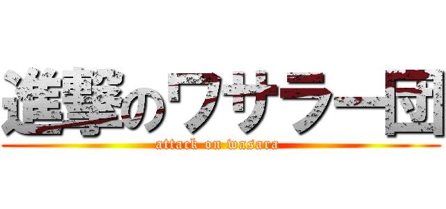 進撃のワサラー団 (attack on wasara )
