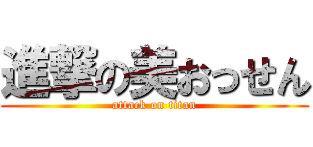 進撃の美おっせん (attack on titan)