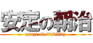 安定の朝治 (asazi of stability)