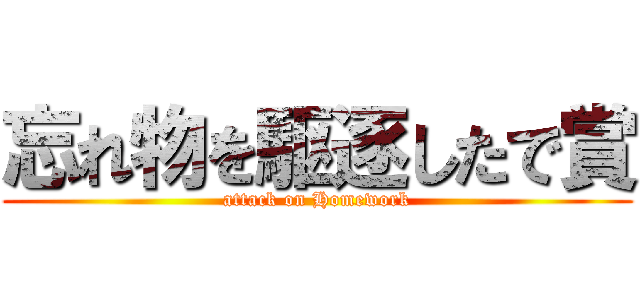 忘れ物を駆逐したで賞 (attack on Homework)