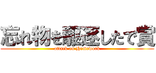 忘れ物を駆逐したで賞 (attack on Homework)