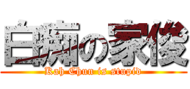 白痴の家俊 (Kah Chun is stupid)