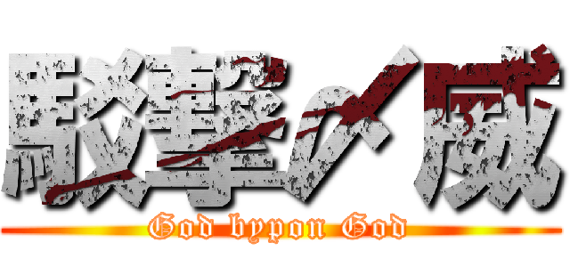 駁撃〆威 (God bypon God)