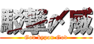 駁撃〆威 (God bypon God)
