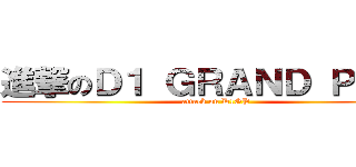 進撃のＤ１ ＧＲＡＮＤ ＰＲＩＸ (attack on D1GP)