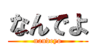 なんでよ (nandeyo)