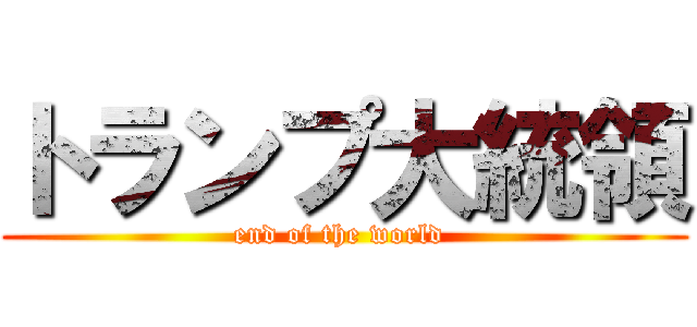 トランプ大統領 (end of the world )