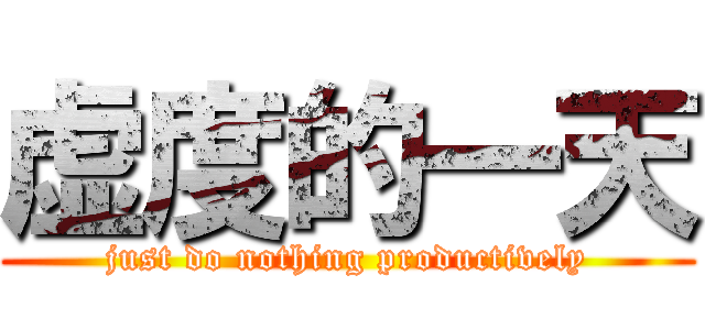 虚度的一天 (just do nothing productively)