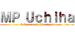 ＭＰ Ｕｃｈｉｈａ (O Retorno do Sharingan)