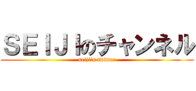 ＳＥＩＪＩのチャンネル (seiji's twitter)