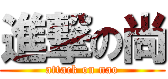 進撃の尚 (attack on nao)