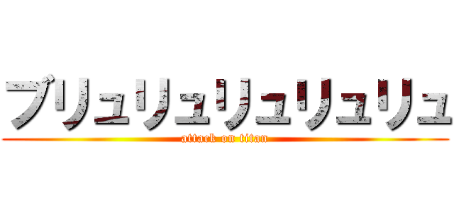 ブリュリュリュリュリュ (attack on titan)