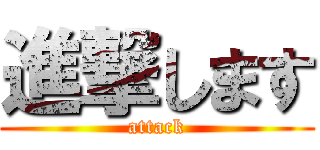 進撃します (attack)