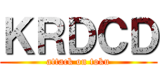 ＫＲＤＣＤ (attack on toku)