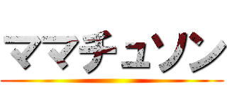 ママチュソン ()