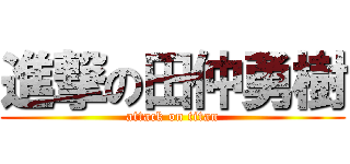 進撃の田仲勇樹 (attack on titan)