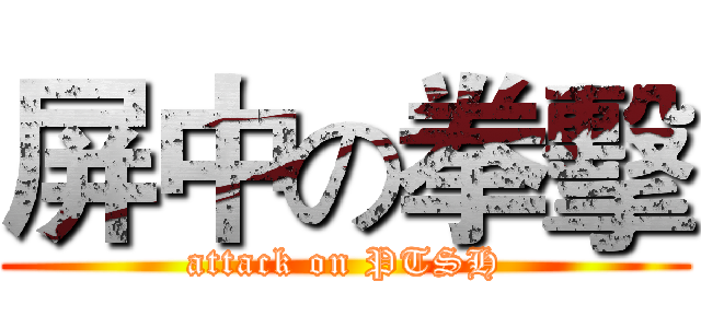 屏中の拳擊 (attack on PTSH)