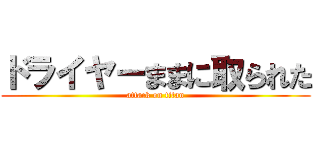 ドライヤーままに取られた (attack on titan)