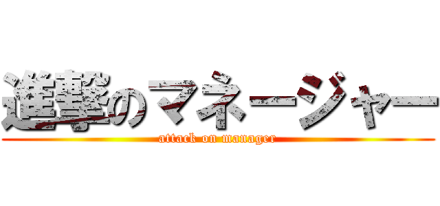 進撃のマネージャー (attack on manager)