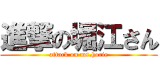 進撃の堀江さん (attack on ms.horie)