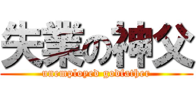 失業の神父 (unemployed godfather)