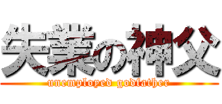 失業の神父 (unemployed godfather)