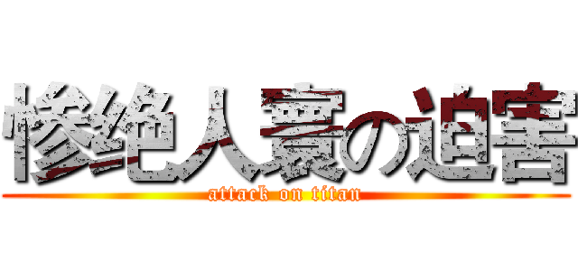 惨绝人寰の迫害 (attack on titan)