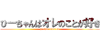 ひーちゃんはオレのことが好き (hi-chan loves me)