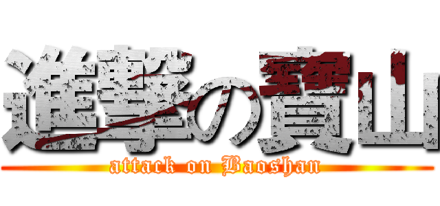 進撃の寶山 (attack on Baoshan)