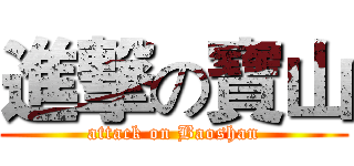進撃の寶山 (attack on Baoshan)