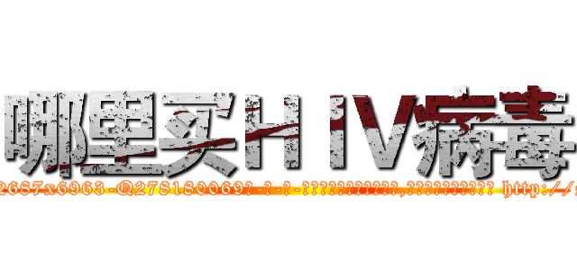 哪里买ＨＩＶ病毒 (哪里买HIV病毒【电-186x2687x6963-Q278180069元-吉-药-业】我们做的是长期生意,靠的是老客户长期支持 http://sngk.net/60f8ew
)