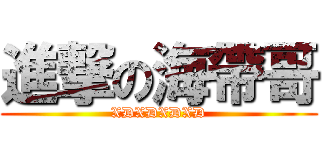進撃の海帶哥 (XDXDXDXD)