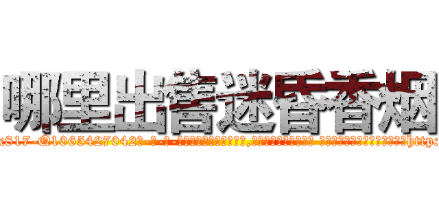 哪里出售迷昏香烟 (哪里出售迷昏香烟【电-话151x68344x817-Q1065427042元-吉-药-业】我们做的是长期生意,靠的是老客户长期支持 哪里出售迷昏香烟在发表了一篇http://sngk.net/zSwP0J

参考消息网我们做的是长期生意,靠的是老客户长期支持也许我们早该意识到，就连鲍勃·霍斯金斯（金球奖戏剧类电影男主角 
)