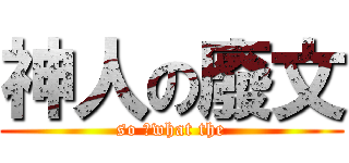 神人の廢文 (so ?what the)