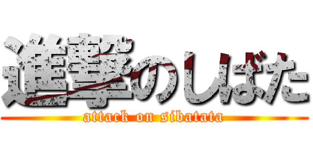 進撃のしばた (attack on sibatata)