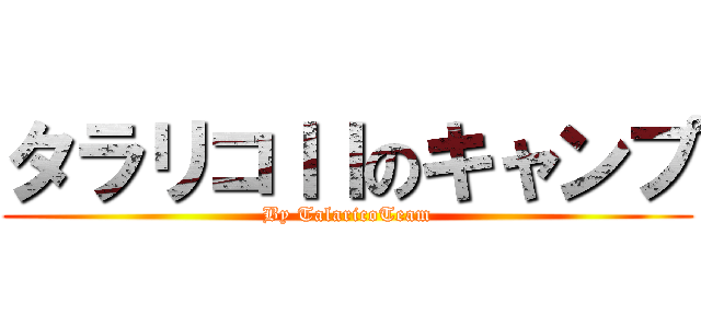 タラリコＩＩのキャンプ (By TalaricoTeam)