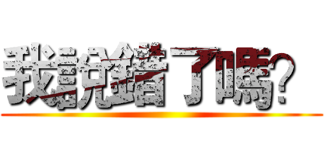 我說錯了嗎？ ()