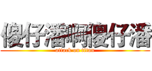 傻仔潘啊傻仔潘 (attack on titan)