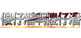 傻仔潘啊傻仔潘 (attack on titan)