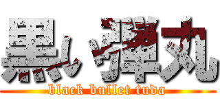 黒い弾丸 (black bullet tuda)
