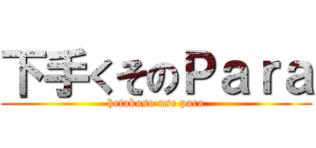 下手くそのＰａｒａ (hetakuso use para)