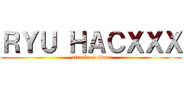 ＲＹＵ ＨＡＣＸＸＸ (attack on titan)