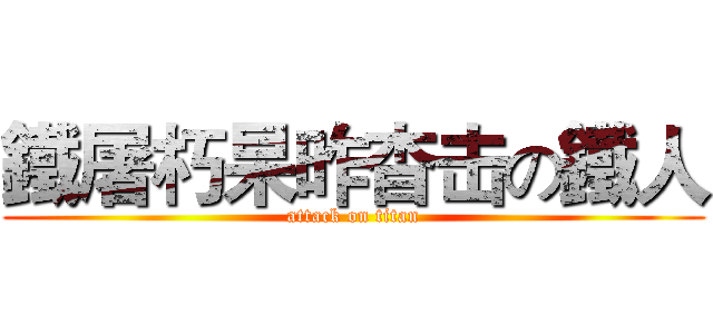 鐵屠朽杲昨杳击の鐵人 (attack on titan)