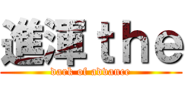 進渾ｔｈｅ (dark of advance)