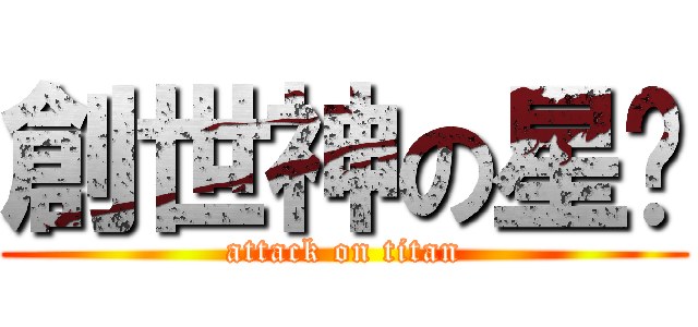 創世神の星囝 (attack on titan)