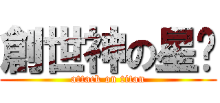 創世神の星囝 (attack on titan)