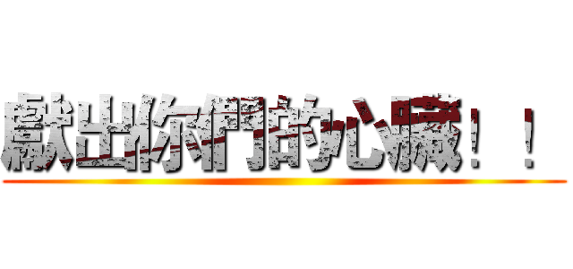獻出你們的心臟！！ ()