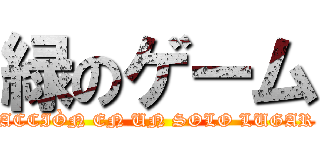 緑のゲーム (ACCIÒN EN UN SOLO LUGAR)