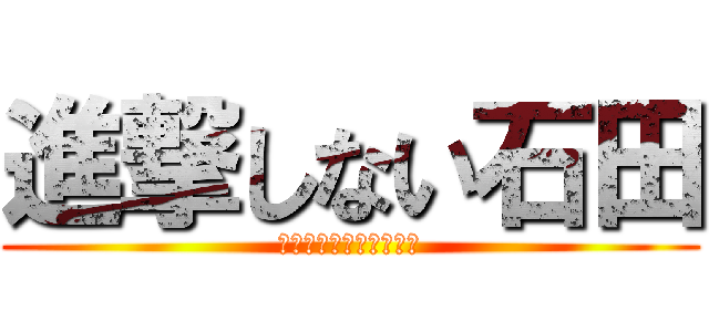 進撃しない石田 (今期のエンディング素敵)