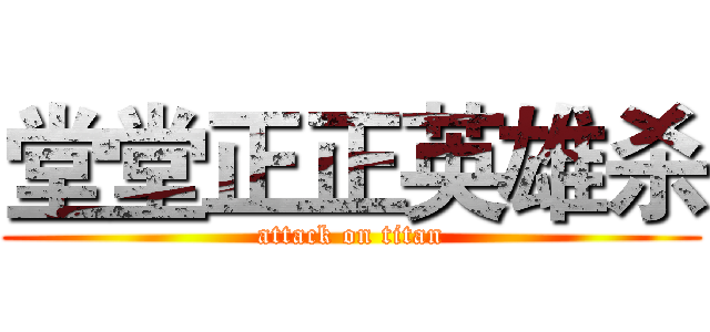 堂堂正正英雄杀 (attack on titan)